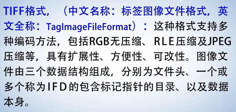 计算机生成了可选文字: TIFF 格 式 ， （ 中 文 名 称 ： 标 签 图 像 文 件 格 式 ， 英  文 全 称 ： TaglmageFileFormat) ： 这 种 格 式 支 持 多  种 编 码 方 法 ， 包 括 RGB 无 压 缩 、 RLE 压 缩 及 JPEG  压 缩 等 ， 具 有 扩 展 性 、 方 便 性 、 可 改 性 。 图 像 文  件 由 三 个 数 据 结 构 组 成 ， 分 别 为 文 件 头 、 一 个 或  多 个 称 为 | FD 的 包 含 标 记 指 针 的 目 录 、 以 及 数 据  本 身 。 